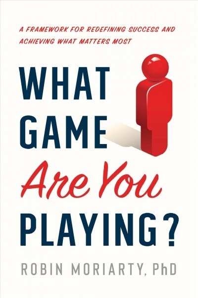 What Game Are You Playing?: A Framework for Redefining Success and Achieving What Matters Most (Hardcover)