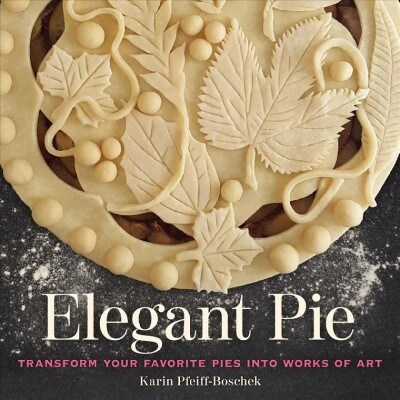 Elegant Pie: Transform Your Favorite Pies Into Works of Art (Hardcover)