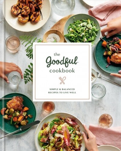The Goodful Cookbook: Simple and Balanced Recipes to Live Well (Hardcover)
