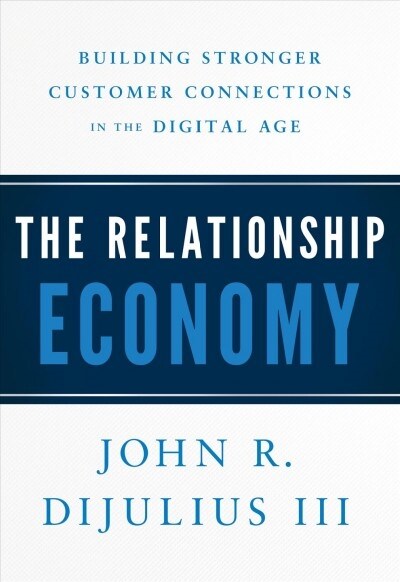 The Relationship Economy: Building Stronger Customer Connections in the Digital Age (Hardcover)
