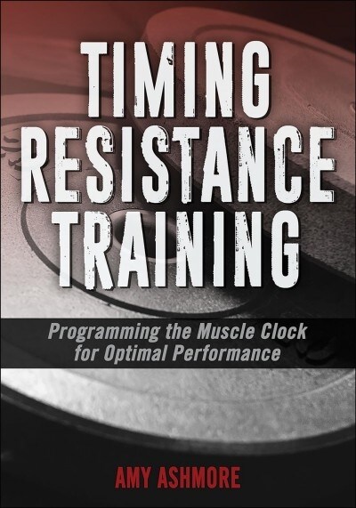 Timing Resistance Training: Programming the Muscle Clock for Optimal Performance (Paperback)