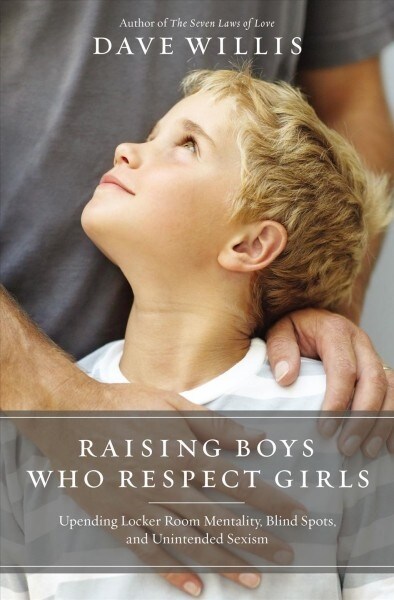 Raising Boys Who Respect Girls: Upending Locker Room Mentality, Blind Spots, and Unintended Sexism (Paperback)
