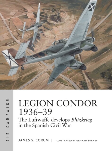 Legion Condor 1936–39 : The Luftwaffe develops Blitzkrieg in the Spanish Civil War (Paperback)