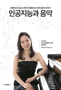 인공지능과 음악 : 대한민국 1호 AI 뮤직 컨설턴트의 미래 음악 이야기 : AIMA로 4차 산업혁명 시대의 길을 열다