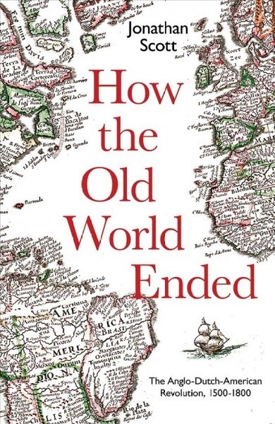 How the Old World Ended: The Anglo-Dutch-American Revolution 1500-1800 (Hardcover)