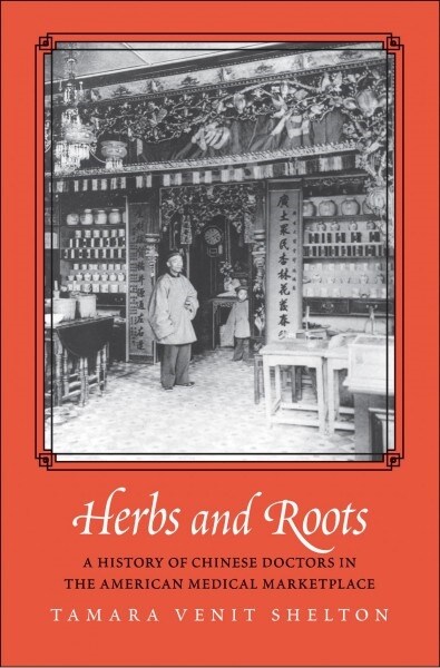 Herbs and Roots: A History of Chinese Doctors in the American Medical Marketplace (Hardcover)