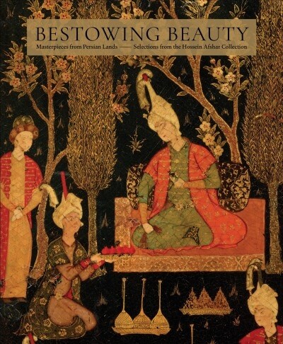 Bestowing Beauty: Masterpieces from Persian Lands--Selections from the Hossein Afshar Collection (Hardcover)