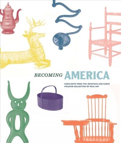Becoming America: Highlights from the Jonathan and Karin Fielding Collection of Folk Art (Hardcover)