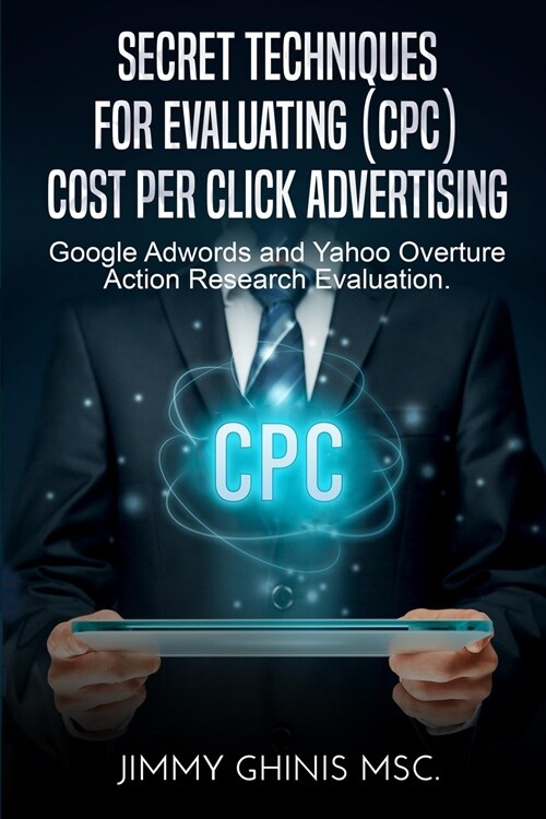 Secret Techniques for Evaluating (Cpc) Cost Per Click Advertising: Google Adwords and Yahoo Overture Action Research Evaluation (Paperback)