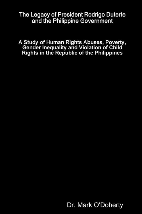 The Legacy of President Rodrigo Duterte and the Philippine Government - A Study of Human Rights Abuses, Poverty, Gender Inequality and Violation of Ch (Paperback)