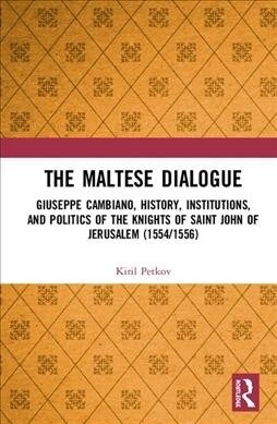 The Maltese Dialogue : Giuseppe Cambiano, History, Institutions, and Politics of the Maltese Knights 1554–1556 (Hardcover)