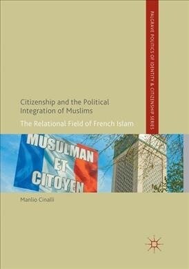 Citizenship and the Political Integration of Muslims : The Relational Field of French Islam (Paperback, Softcover reprint of the original 1st ed. 2017)