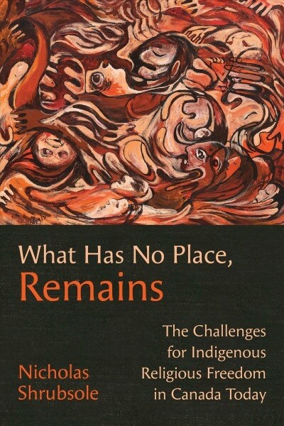What Has No Place, Remains: The Challenges for Indigenous Religious Freedom in Canada Today (Paperback)