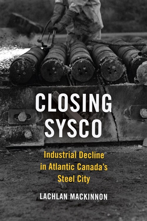 Closing Sysco: Industrial Decline in Atlantic Canadas Steel City (Paperback)