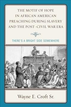 The Motif of Hope in African American Preaching during Slavery and the Post-Civil War Era: Theres a Bright Side Somewhere (Paperback)