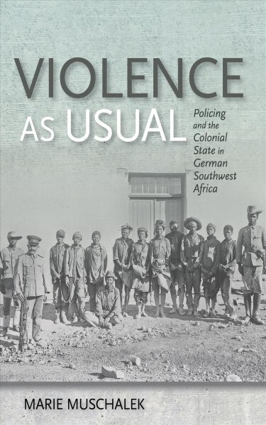 Violence as Usual: Policing and the Colonial State in German Southwest Africa (Hardcover)