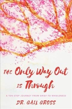The Only Way Out is Through: A Ten-Step Journey from Grief to Wholeness (Paperback)