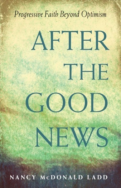 After the Good News: Progressive Faith Beyond Optimism (Paperback)