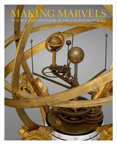 Making Marvels: Science and Splendor at the Courts of Europe (Hardcover)