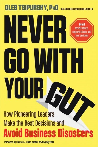 Never Go with Your Gut: How Pioneering Leaders Make the Best Decisions and Avoid Business Disasters (Paperback)