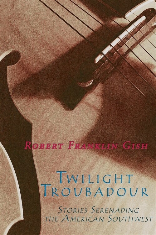 Twilight Troubadour: Stories Serenading the American Southwest (Paperback)