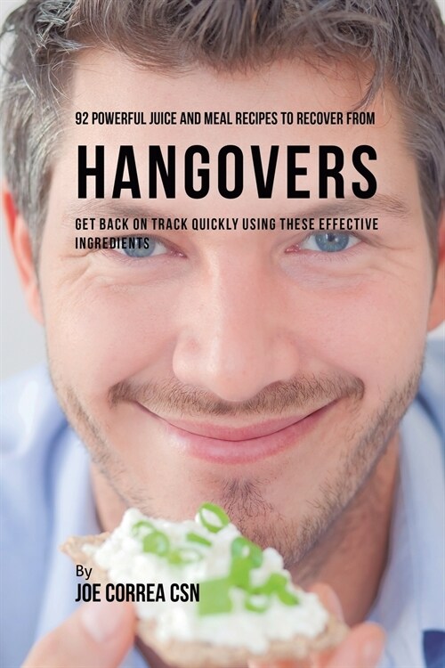 92 Powerful Juice and Meal Recipes to Recover from Hangovers: Get Back on Track Quickly Using These Effective Ingredients (Paperback)