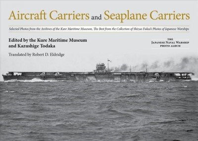 Aircraft Carriers and Seaplane Carriers: Selected Photos from the Archives of the Kure Maritime Museum; The Best from the Collection of Shizuo Fukuis (Hardcover)