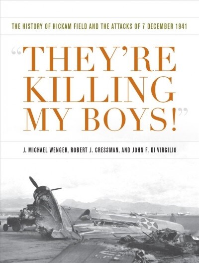 Theyre Killing My Boys!: The History of Hickam Field and the Attacks of 7 December 1941 (Hardcover)
