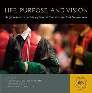 Life, Purpose, and Vision: A Fiftieth Anniversary History of the Texas Tech University Health Sciences Center (Hardcover)