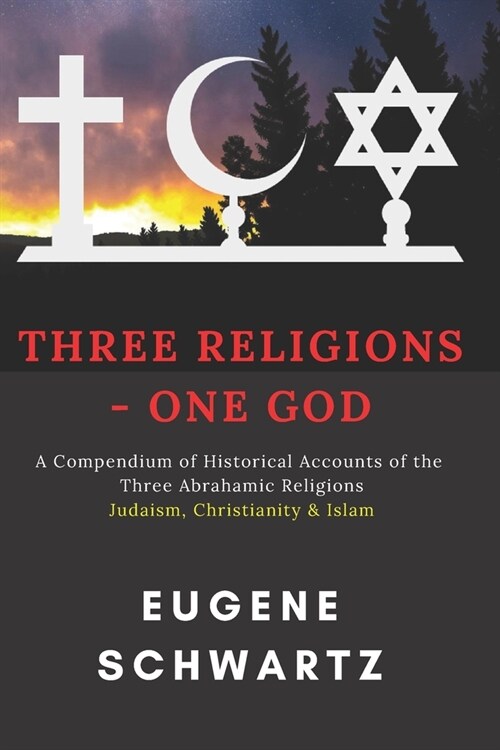 Three Religions - One God: A Compendium of Historical Accounts of the Three Abrahamic Religions (Paperback)