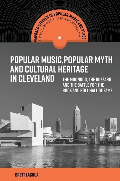 Popular Music, Popular Myth and Cultural Heritage in Cleveland : The Moondog, the Buzzard and the Battle for the Rock and Roll Hall of Fame (Hardcover)