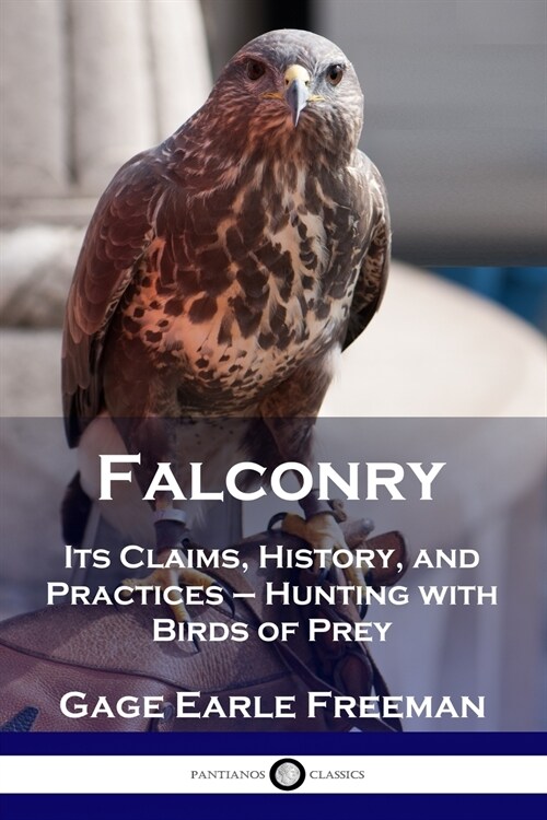 Falconry: Its Claims, History, and Practices - Hunting with Birds of Prey (Paperback)