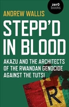 Steppd in Blood : Akazu and the architects of the Rwandan genocide against the Tutsi (Paperback)