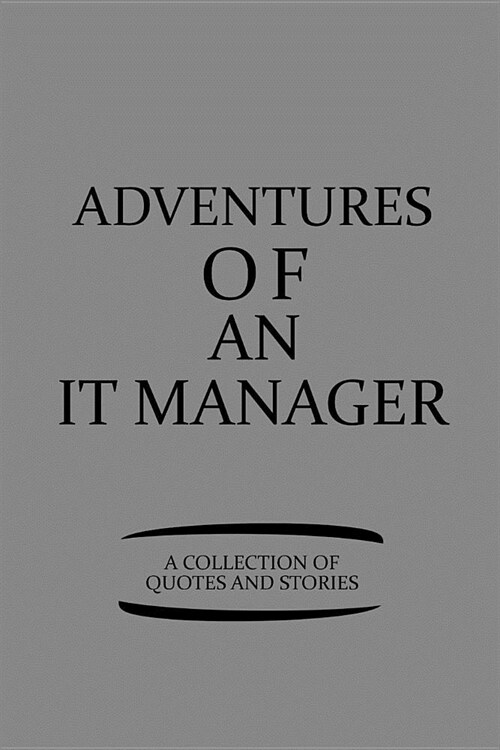 Adventures of an It Manager a Collection of Quotes and Stories: Notebook, Journal or Planner Size 6 X 9 110 Lined Pages Office Equipment Great Gift Id (Paperback)