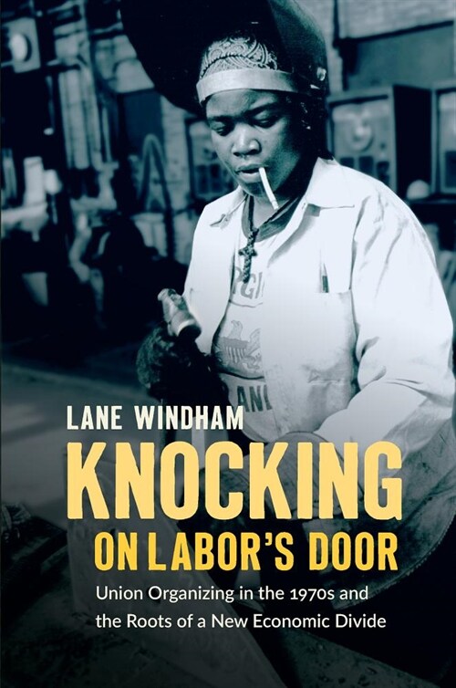 Knocking on Labors Door: Union Organizing in the 1970s and the Roots of a New Economic Divide (Paperback)