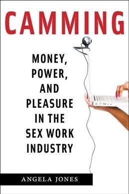 Camming: Money, Power, and Pleasure in the Sex Work Industry (Hardcover)
