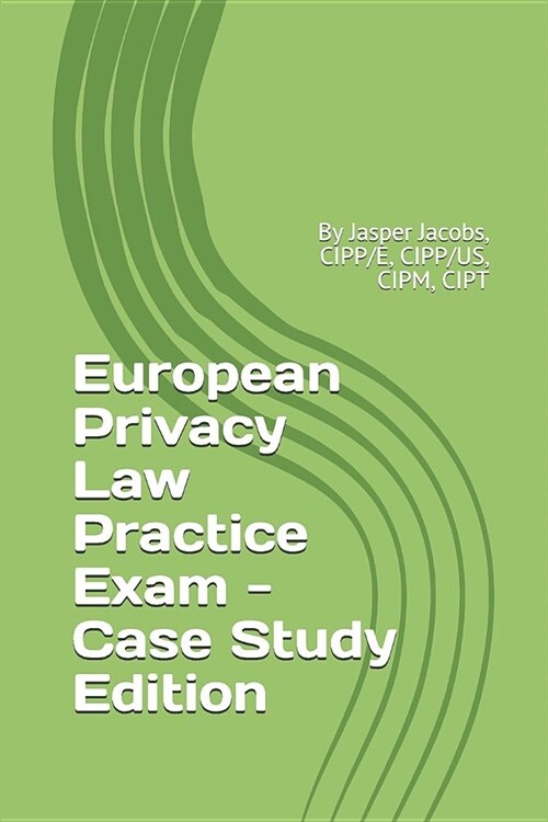 European Privacy Law Practice Exam - Case Study Edition: By Jasper Jacobs, Cipp/E, Cipp/Us, Cipm, Cipt (Paperback)