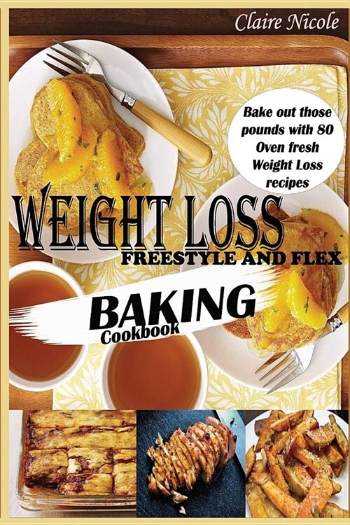 Weight Loss Freestyle and Flex Baking Cookbook: Bake Out Those Pounds with 80 Oven Fresh Weight Loss Recipes (Paperback)