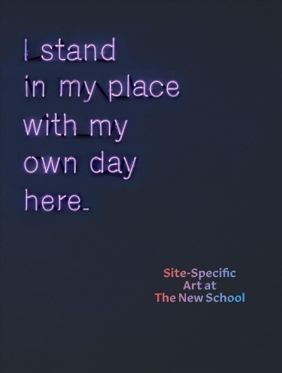 I Stand in My Place with My Own Day Here: Site-Specific Art at the New School (Hardcover)