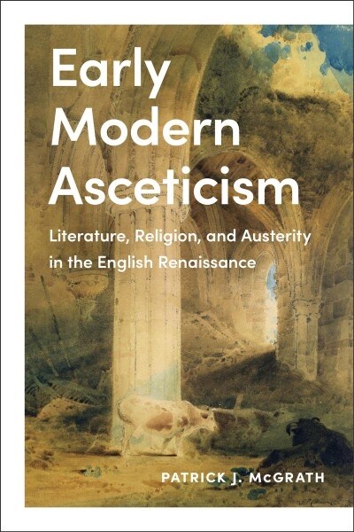 Early Modern Asceticism: Literature, Religion, and Austerity in the English Renaissance (Hardcover)