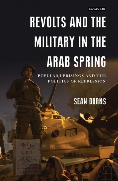 Revolts and the Military in the Arab Spring : Popular Uprisings and the Politics of Repression (Paperback)