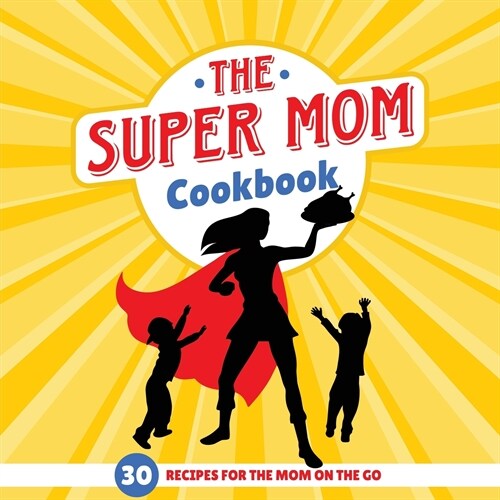 The Super Mom Cookbook: 30 Minute Recipes for the Overworked Mothers Who Are the Glue That Holds the Family Together (Paperback)