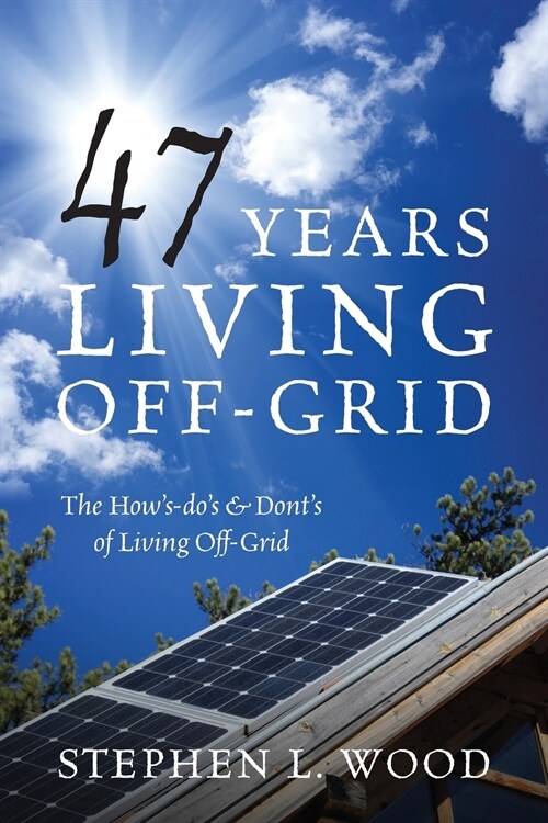 47 Years Living Off-Grid: The Hows-Dos & Donts of Living Off-Grid (Paperback)