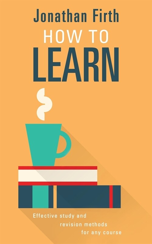 How to Learn: Effective Study and Revision Methods for Any Course (Paperback)
