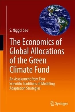 The Economics of Global Allocations of the Green Climate Fund: An Assessment from Four Scientific Traditions of Modeling Adaptation Strategies (Hardcover, 2019)