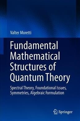 Fundamental Mathematical Structures of Quantum Theory: Spectral Theory, Foundational Issues, Symmetries, Algebraic Formulation (Hardcover, 2019)