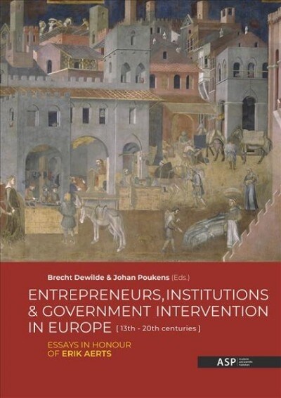 Entrepreneurs, Institutions and Government Intervention in Europe [13th - 20th Centuries]: Essays in Honour of Erik Aerts (Paperback)