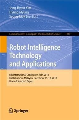 Robot Intelligence Technology and Applications: 6th International Conference, Rita 2018, Kuala Lumpur, Malaysia, December 16-18, 2018, Revised Selecte (Paperback, 2019)