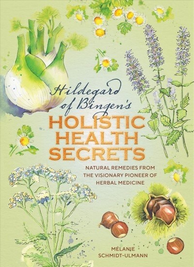 Hildegard of Bingens Holistic Health Secrets : Natural remedies from the visionary pioneer of herbal medicine (Hardcover)