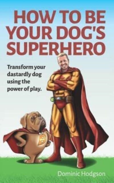 How to be Your Dogs Superhero : Transform Your Dastardly Dog Using the Power of Play (Paperback)